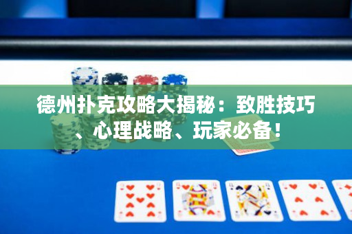德州扑克攻略大揭秘：致胜技巧、心理战略、玩家必备！