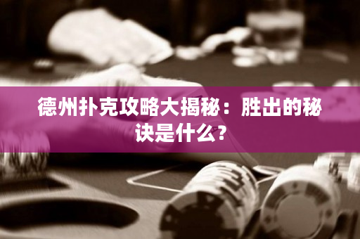 德州扑克攻略大揭秘：胜出的秘诀是什么？