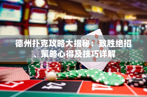 德州扑克攻略大揭秘：致胜绝招、策略心得及技巧详解