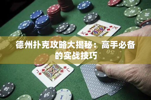 德州扑克攻略大揭秘：高手必备的实战技巧