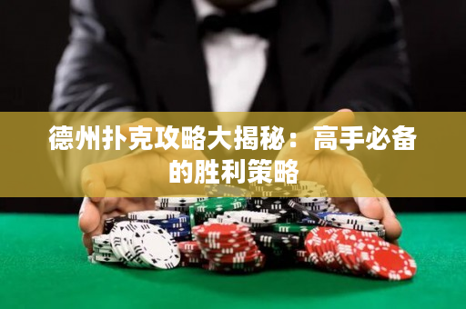 德州扑克攻略大揭秘：高手必备的胜利策略