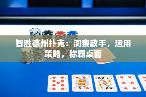 智胜德州扑克：洞察敌手，运用策略，称霸桌面