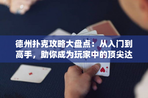 德州扑克攻略大盘点：从入门到高手，助你成为玩家中的顶尖达人！