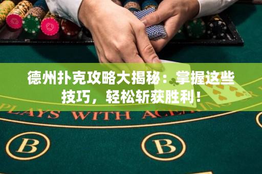 德州扑克攻略大揭秘：掌握这些技巧，轻松斩获胜利！