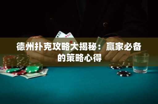 德州扑克攻略大揭秘：赢家必备的策略心得