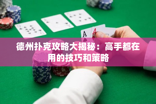 德州扑克攻略大揭秘：高手都在用的技巧和策略