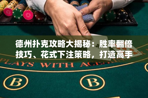 德州扑克攻略大揭秘：胜率翻倍技巧、花式下注策略，打造高手必备秘籍！