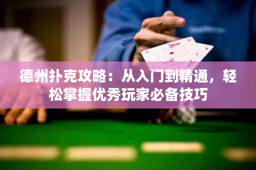 德州扑克攻略：从入门到精通，轻松掌握优秀玩家必备技巧