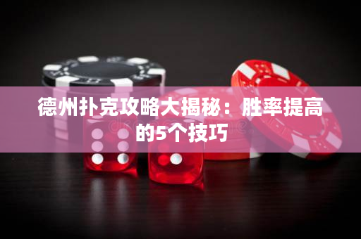 德州扑克攻略大揭秘：胜率提高的5个技巧