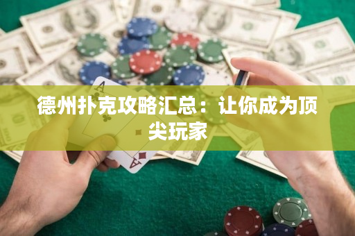 德州扑克攻略汇总：让你成为顶尖玩家