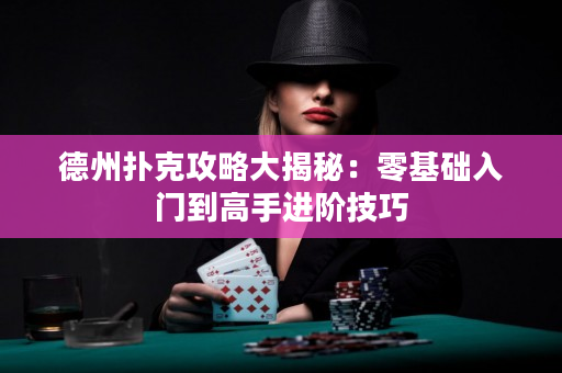 德州扑克攻略大揭秘：零基础入门到高手进阶技巧