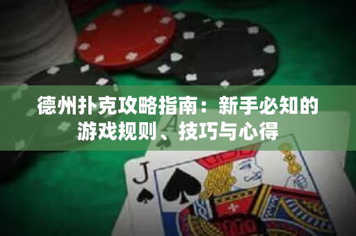德州扑克攻略指南：新手必知的游戏规则、技巧与心得