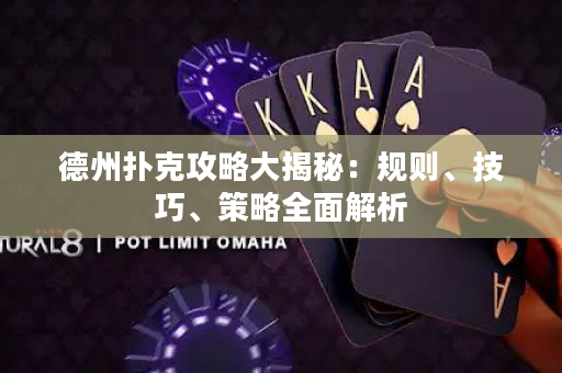 德州扑克攻略大揭秘：规则、技巧、策略全面解析