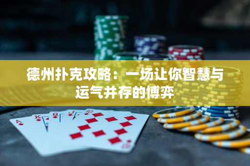 德州扑克攻略：一场让你智慧与运气并存的博弈