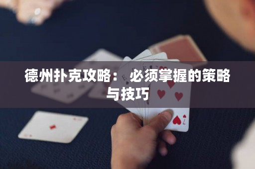 德州扑克攻略： 必须掌握的策略与技巧