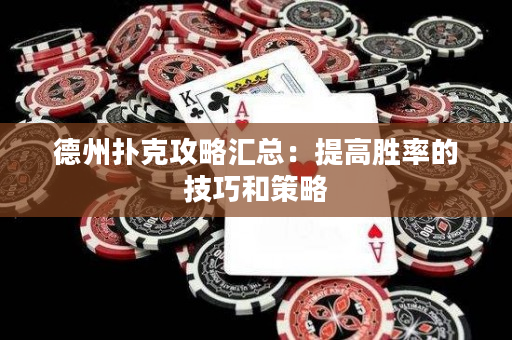 德州扑克攻略汇总：提高胜率的技巧和策略