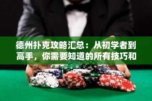 德州扑克攻略汇总：从初学者到高手，你需要知道的所有技巧和策略