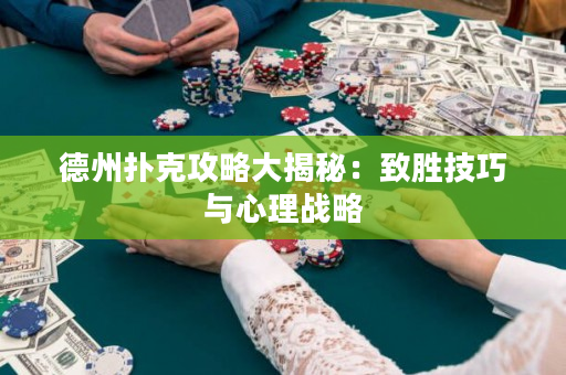德州扑克攻略大揭秘：致胜技巧与心理战略