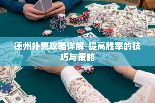 德州扑克攻略详解-提高胜率的技巧与策略