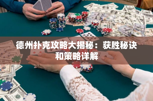 德州扑克攻略大揭秘：获胜秘诀和策略详解