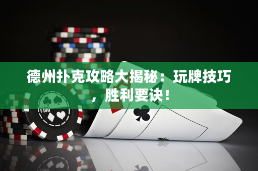 德州扑克攻略大揭秘：玩牌技巧，胜利要诀！