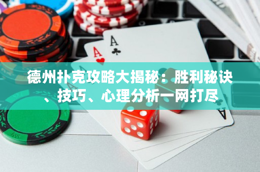 德州扑克攻略大揭秘：胜利秘诀、技巧、心理分析一网打尽