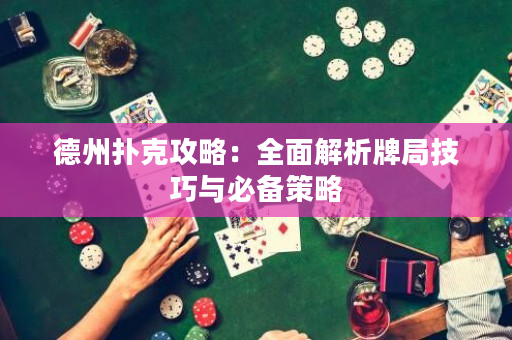 德州扑克攻略：全面解析牌局技巧与必备策略