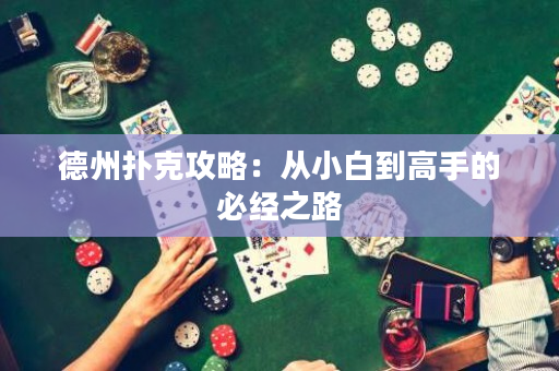 德州扑克攻略：从小白到高手的必经之路