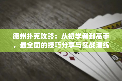 德州扑克攻略：从初学者到高手，最全面的技巧分享与实战演练
