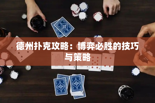 德州扑克攻略：博弈必胜的技巧与策略