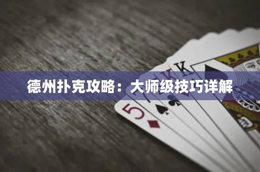德州扑克攻略：大师级技巧详解