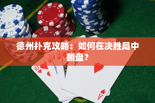 德州扑克攻略：如何在决胜局中翻盘？
