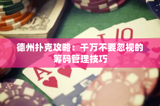 德州扑克攻略：千万不要忽视的筹码管理技巧