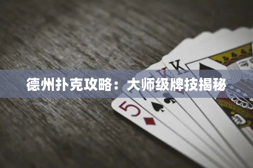 德州扑克攻略：大师级牌技揭秘