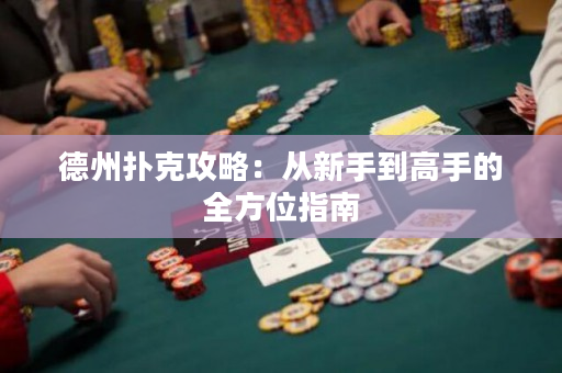 德州扑克攻略：从新手到高手的全方位指南
