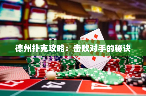 德州扑克攻略：击败对手的秘诀