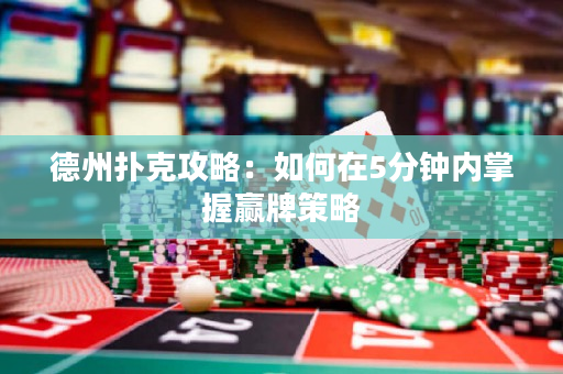 德州扑克攻略：如何在5分钟内掌握赢牌策略