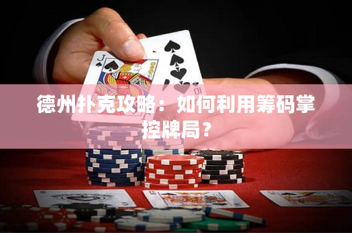 德州扑克攻略：如何利用筹码掌控牌局？