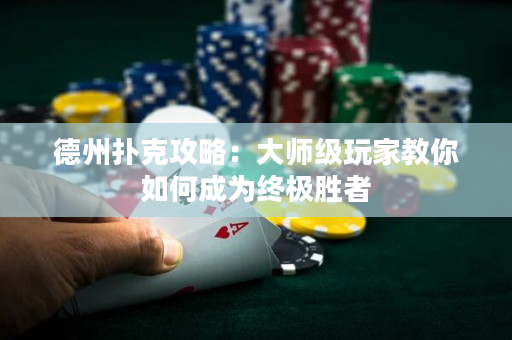 德州扑克攻略：大师级玩家教你如何成为终极胜者