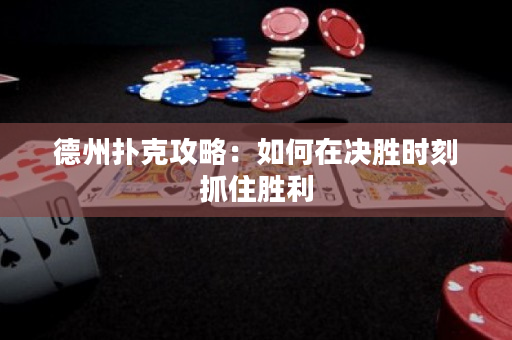 德州扑克攻略：如何在决胜时刻抓住胜利