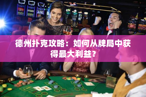 德州扑克攻略：如何从牌局中获得最大利益？