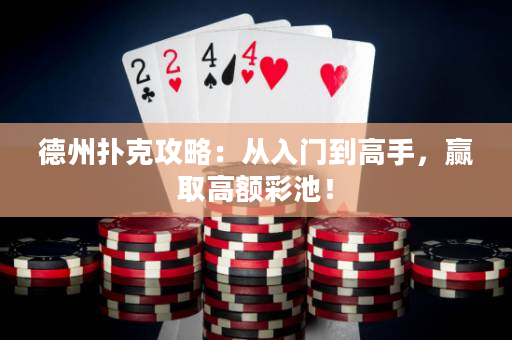德州扑克攻略：从入门到高手，赢取高额彩池！