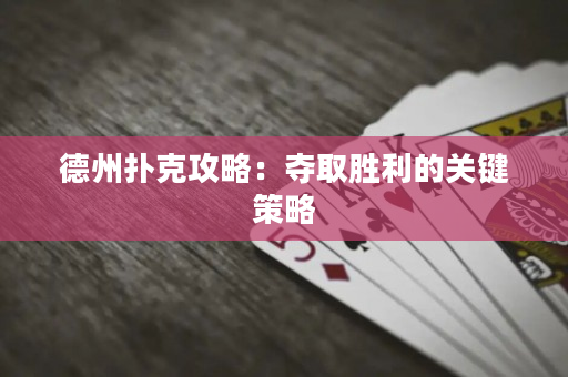 德州扑克攻略：夺取胜利的关键策略