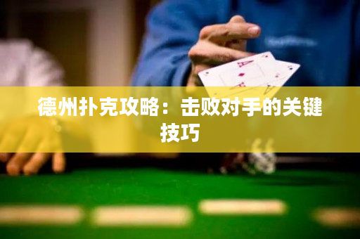 德州扑克攻略：击败对手的关键技巧