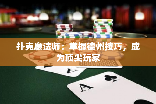 扑克魔法师：掌握德州技巧，成为顶尖玩家
