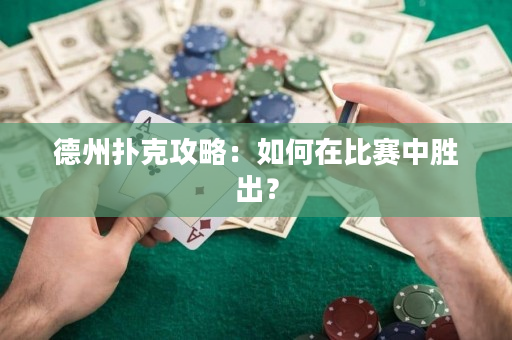 德州扑克攻略：如何在比赛中胜出？
