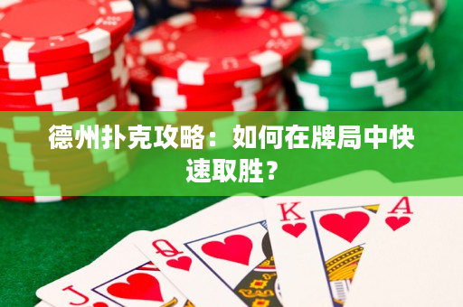 德州扑克攻略：如何在牌局中快速取胜？