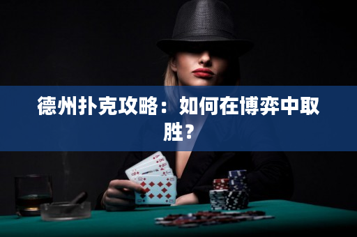 德州扑克攻略：如何在博弈中取胜？