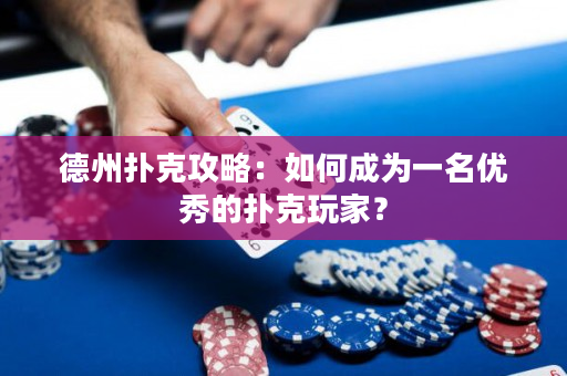 德州扑克攻略：如何成为一名优秀的扑克玩家？