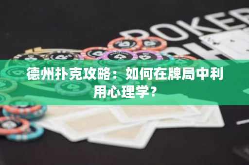 德州扑克攻略：如何在牌局中利用心理学？